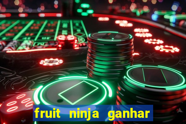 fruit ninja ganhar dinheiro sem depositar